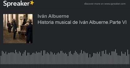 Historia musical de Iván Albuerne.Parte VI (hecho con Spreaker)